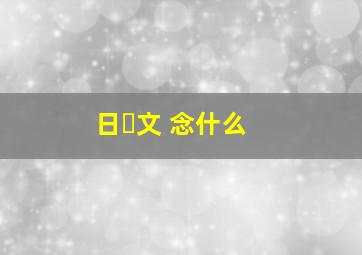 日➕文 念什么